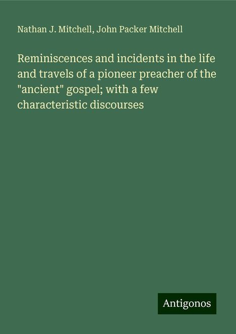 Nathan J. Mitchell: Reminiscences and incidents in the life and travels of a pioneer preacher of the "ancient" gospel; with a few characteristic discourses, Buch