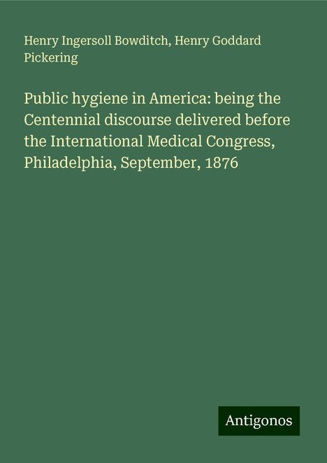 Henry Ingersoll Bowditch: Public hygiene in America: being the Centennial discourse delivered before the International Medical Congress, Philadelphia, September, 1876, Buch