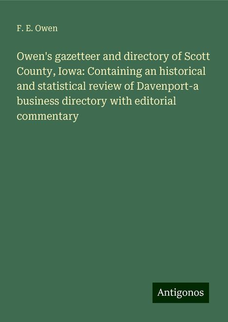 F. E. Owen: Owen's gazetteer and directory of Scott County, Iowa: Containing an historical and statistical review of Davenport-a business directory with editorial commentary, Buch