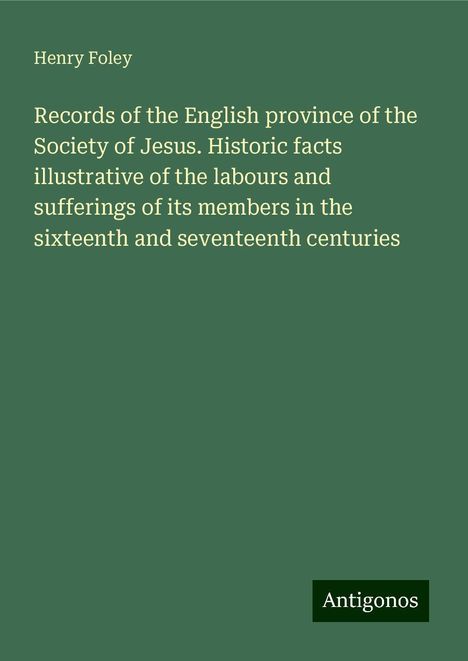 Henry Foley: Records of the English province of the Society of Jesus. Historic facts illustrative of the labours and sufferings of its members in the sixteenth and seventeenth centuries, Buch