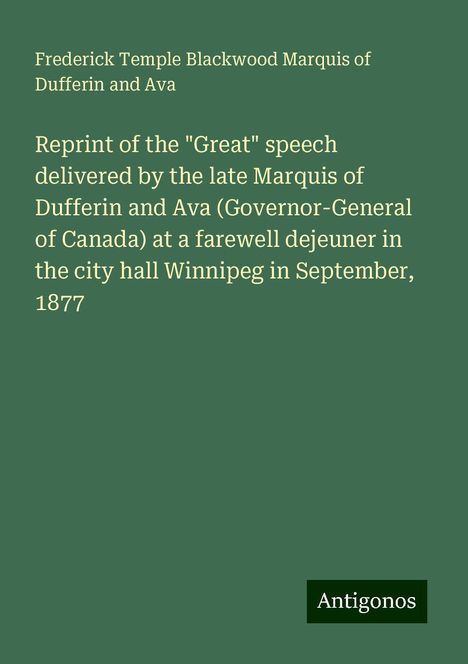 Frederick Temple Blackwood Marquis of Dufferin and Ava: Reprint of the "Great" speech delivered by the late Marquis of Dufferin and Ava (Governor-General of Canada) at a farewell dejeuner in the city hall Winnipeg in September, 1877, Buch