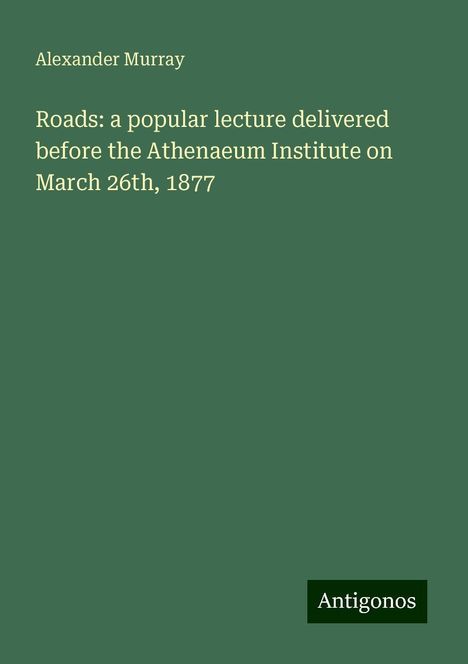 Alexander Murray: Roads: a popular lecture delivered before the Athenaeum Institute on March 26th, 1877, Buch