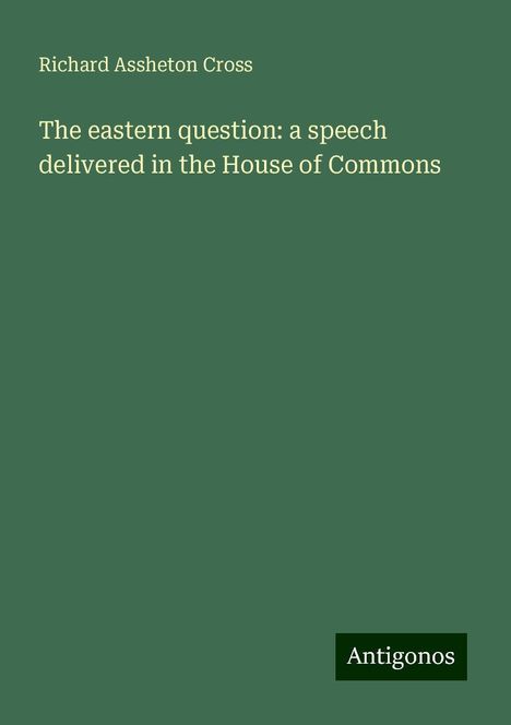 Richard Assheton Cross: The eastern question: a speech delivered in the House of Commons, Buch