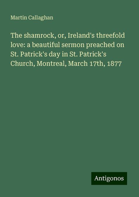 Martin Callaghan: The shamrock, or, Ireland's threefold love: a beautiful sermon preached on St. Patrick's day in St. Patrick's Church, Montreal, March 17th, 1877, Buch