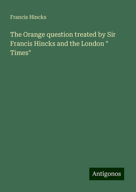 Francis Hincks: The Orange question treated by Sir Francis Hincks and the London " Times", Buch