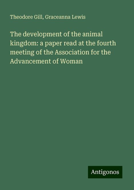 Theodore Gill: The development of the animal kingdom: a paper read at the fourth meeting of the Association for the Advancement of Woman, Buch