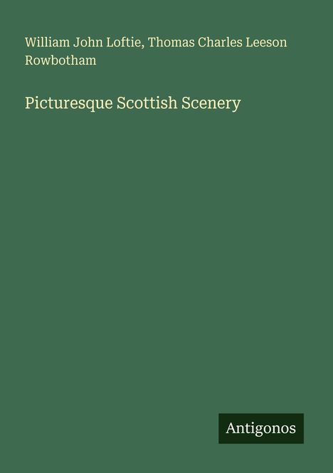"William John Loftie, Thomas Charles Leeson Rowbotham. Picturesque Scottish Scenery. Antigonos." Text auf grünem Hintergrund.