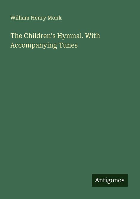 Text: "William Henry Monk. The Children's Hymnal. With Accompanying Tunes. Antigonos." Grüner Hintergrund, schlichtes Design.