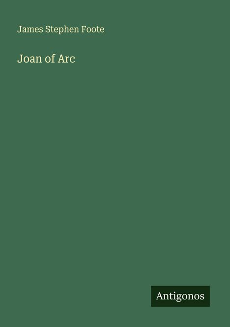 Titel: "Joan of Arc", Autor: James Stephen Foote. Unten rechts steht "Antigonos". Dunkelgrüner Hintergrund.
