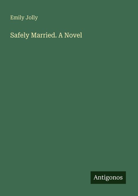 Oben steht "Emily Jolly". Darunter "Safely Married. A Novel". Unten rechts ein Logo mit "Antigonos". Hintergrund ist dunkelgrün.