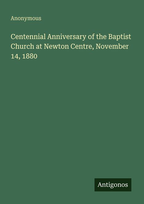 Titel: "Centennial Anniversary of the Baptist Church at Newton Centre, November 14, 1880" von Anonymous. Unten "Antigonos".