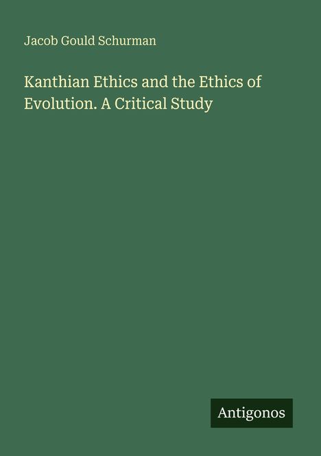 Text: "Jacob Gould Schurman. Kanthian Ethics and the Ethics of Evolution. A Critical Study. Antigonos." Grüner Hintergrund.