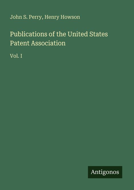 Oben: "John S. Perry, Henry Howson". Mitte: "Publications of the United States Patent Association Vol. I". Unten: "Antigonos".