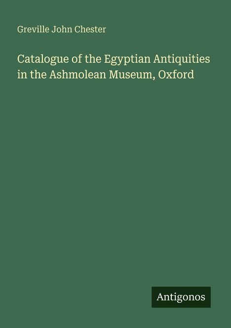"Catalogue of the Egyptian Antiquities in the Ashmolean Museum, Oxford" von Greville John Chester. "Antigonos" unten rechts.