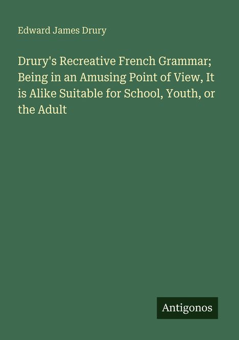 Text: Edward James Drury, "Drury's Recreative French Grammar...Adult." Unten rechts: "Antigonos". Hintergrund: Dunkelgrün.