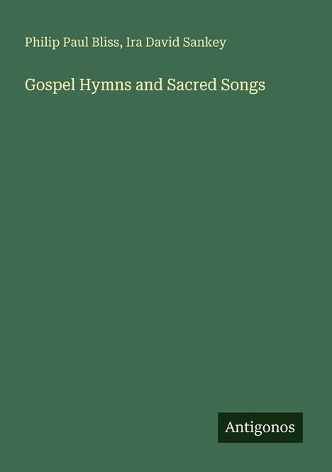 Philip Paul Bliss, Ira David Sankey. Gospel Hymns and Sacred Songs. Unten rechts steht "Antigonos". Einfaches Design.