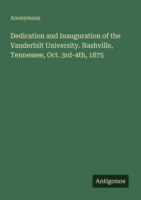 "Dedication and Inauguration of the Vanderbilt University. Nashville, Tennessee, Oct. 3rd-4th, 1875" und "Antigonos".