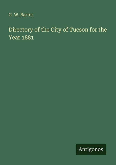 Text: "G. W. Barter Directory of the City of Tucson for the Year 1881" Mit einem kleinen Antigonos-Logo unten rechts. Hintergrund: grün.
