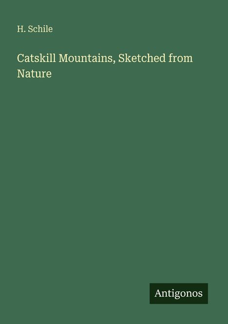 Buchtitel: "Catskill Mountains, Sketched from Nature" von H. Schile. Unten steht "Antigonos". Grüner Hintergrund.