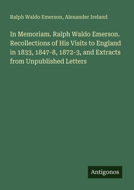 Ralph Waldo Emerson, Alexander Ireland. Titel: In Memoriam. Ralph Waldo Emerson. Unten rechts steht "Antigonos".