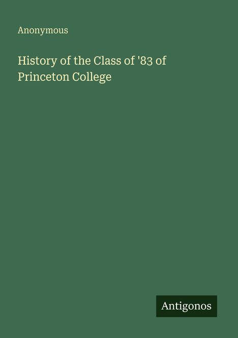 Text: "Anonymous", "History of the Class of '83 of Princeton College", "Antigonos". Dunkelgrüner Hintergrund.