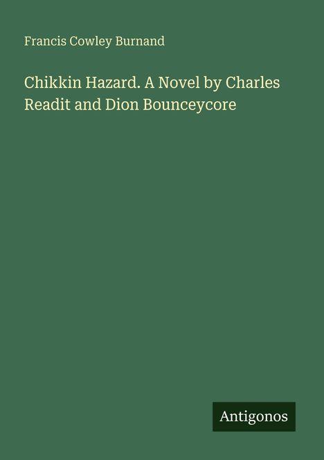 Text: „Francis Cowley Burnand. Chikkin Hazard. A Novel by Charles Readit and Dion Bounceycore. Antigonos.“ Schlichtes grünes Cover.