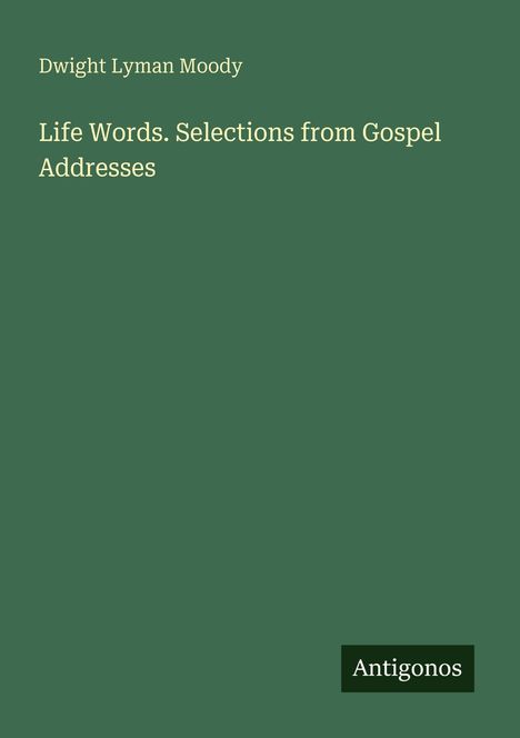 "Life Words. Selections from Gospel Addresses" von Dwight Lyman Moody. Grünes Cover, "Antigonos" steht unten rechts.
