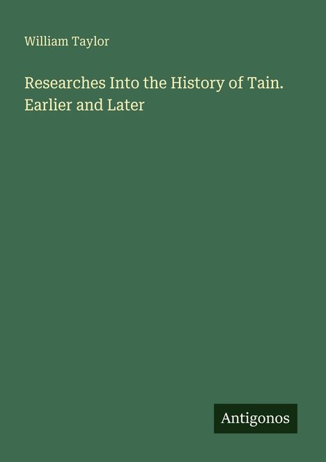 Text: „William Taylor - Researches Into the History of Tain. Earlier and Later“. Unten rechts: „Antigonos“. Grüner Hintergrund.