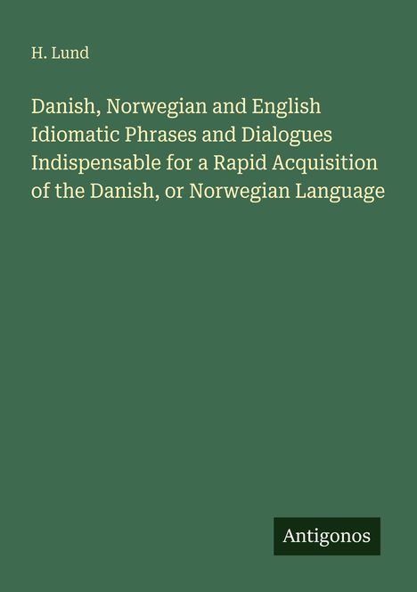 Titel: "Danish, Norwegian and English Idiomatic Phrases"; Autor: H. Lund; Verlagsname unten: Antigonos. Hintergrund grün.