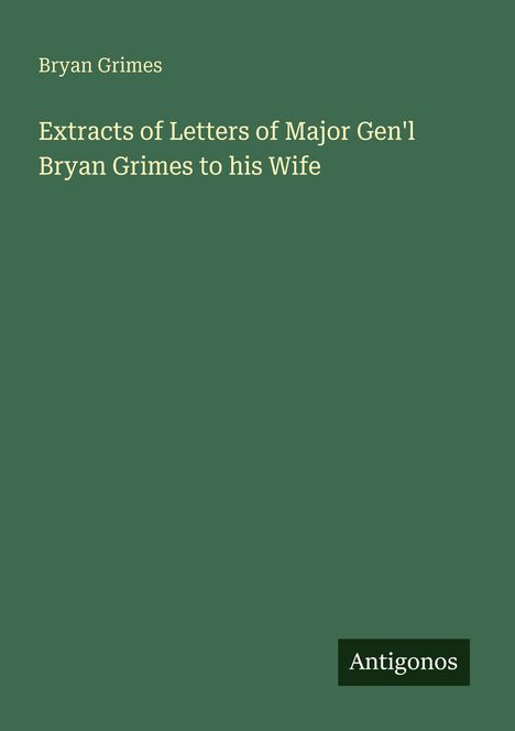 Titel: "Extracts of Letters of Major Gen'l Bryan Grimes to his Wife", oben steht "Bryan Grimes", unten "Antigonos". Hintergrund: dunkelgrün.