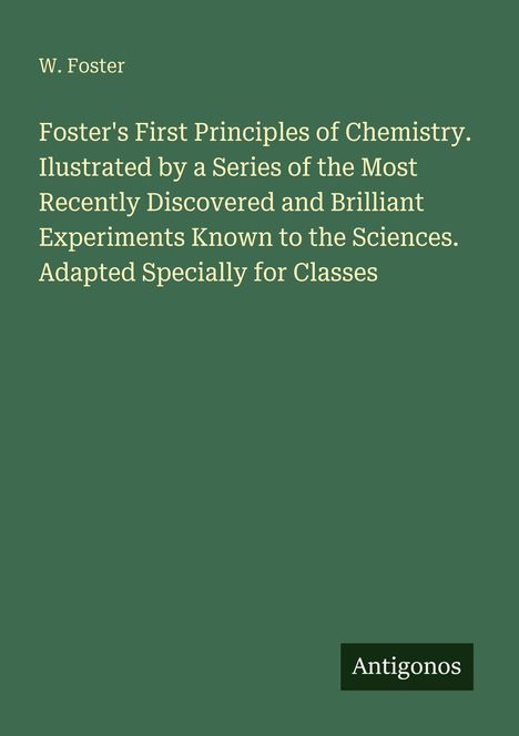 W. Foster, "Foster's First Principles of Chemistry" mit modernen Experimenten. Grüner Hintergrund, unten "Antigonos".