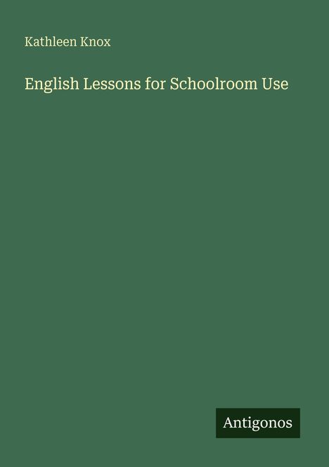 Text: "Kathleen Knox, English Lessons for Schoolroom Use, Antigonos." Grüner Hintergrund, schlichte Gestaltung.