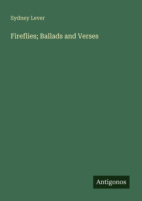 „Sydney Lever: Fireflies; Ballads and Verses“. Unten rechts steht „Antigonos“. Grüner Hintergrund.