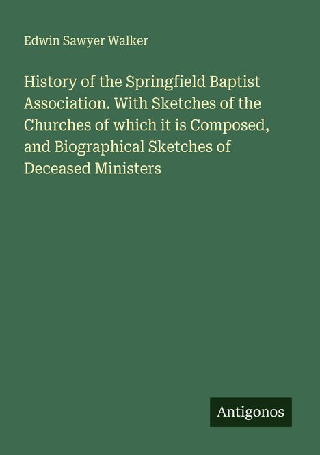 Titel: "History of the Springfield Baptist Association." Autor: Edwin Sawyer Walker. Grüner Hintergrund, Logo "Antogonos".