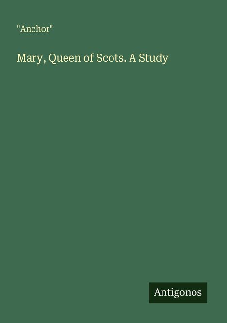 Text: "Anchor", "Mary, Queen of Scots. A Study", "Antigonos". Grüner Hintergrund, schlichter Stil.