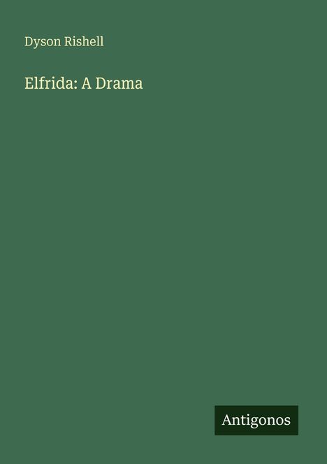 "Dyson Rishell. Elfrida: A Drama. Antigonos" steht auf einem schlichten, einfarbig grünen Hintergrund.