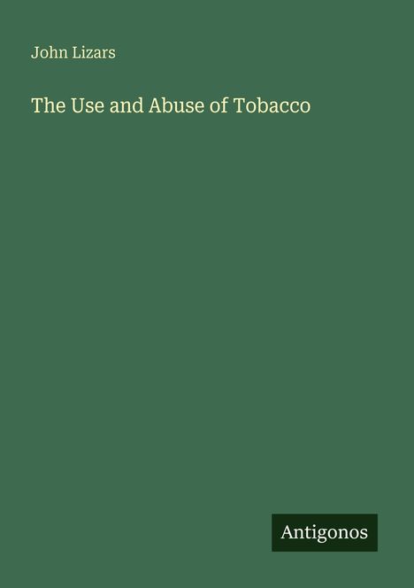 "John Lizars, The Use and Abuse of Tobacco" steht in beigefarbener Schrift auf grünem Hintergrund. Unten rechts "Antigonos".