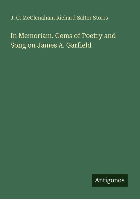 J.C. McClenahan, Richard Salter Storrs. Titel: In Memoriam. Gems of Poetry and Song on James A. Garfield. Unten rechts steht "Antigonos".