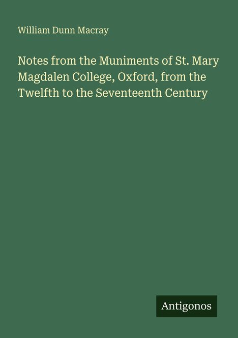 William Dunn Macray. "Notes from the Muniments of St. Mary Magdalen College, Oxford, from the Twelfth to the Seventeenth Century." Grüner Hintergrund.
