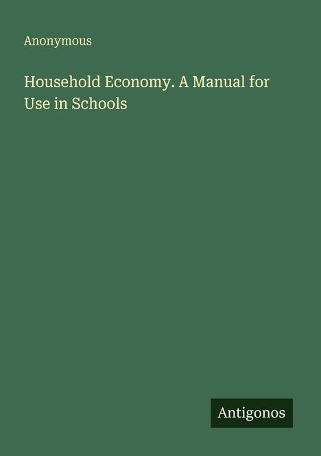 Text: "Anonymous. Household Economy. A Manual for Use in Schools." Unten rechts ist das Logo "Antigonos". Hintergrund: grün.