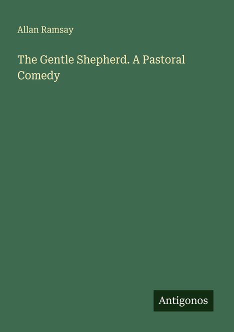 Text: "Allan Ramsay. The Gentle Shepherd. A Pastoral Comedy. Antigonos." Einfache Schrift auf grünem Hintergrund.