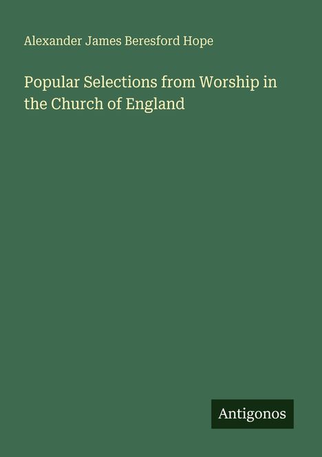 Titel: "Popular Selections from Worship in the Church of England." Autor: Alexander James Beresford Hope. Unten: Antigonos.