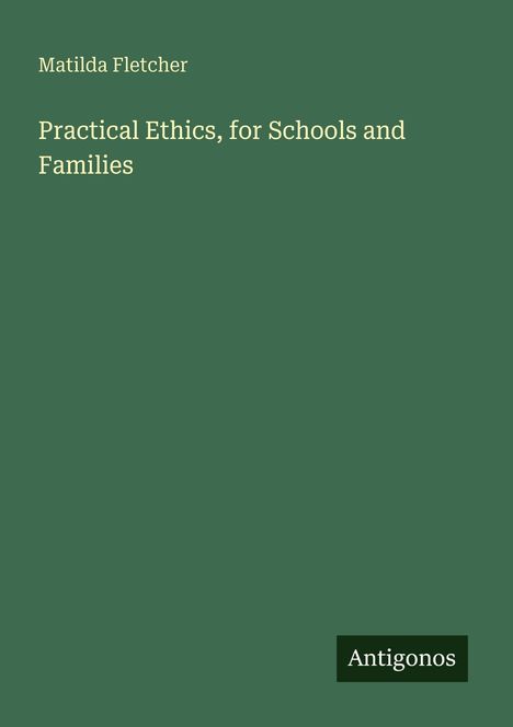 Matilda Fletcher, Practical Ethics, for Schools and Families. Grünes Cover, unten rechts steht "Antigonos".