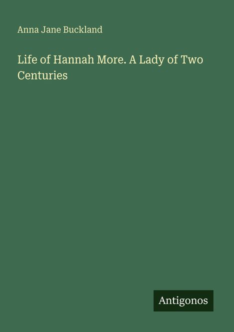 Titel: "Life of Hannah More. A Lady of Two Centuries" von Anna Jane Buckland. Unten rechts steht "Antigonos".