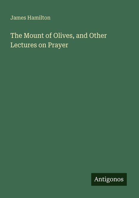 James Hamilton, "The Mount of Olives, and Other Lectures on Prayer", grüner Hintergrund. Unten rechts "Antigonos".