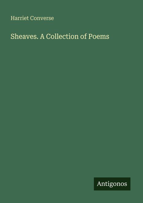 Titel: "Sheaves. A Collection of Poems", Autor: Harriet Converse, Verlag: Antigonos. Cover in dunklem Grün.