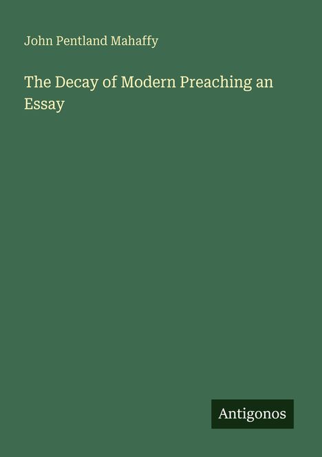 Text: "John Pentland Mahaffy. The Decay of Modern Preaching an Essay. Antigonos." Einfache grüne Buchcover-Gestaltung.