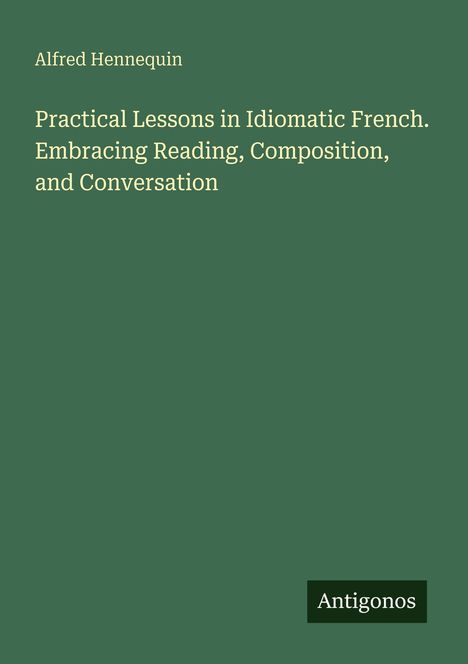 Alfred Hennequin, Practical Lessons in Idiomatic French. Unten rechts steht "Antigonos". grüner Hintergrund.