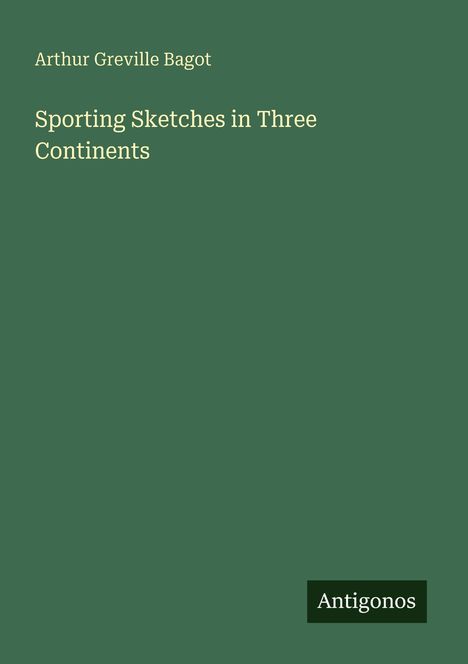 Arthur Greville Bagot, "Sporting Sketches in Three Continents", unten rechts "Antigonos" auf grünem Hintergrund.