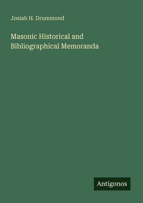 Oben steht "Josiah H. Drummond", darunter "Masonic Historical and Bibliographical Memoranda". Unten rechts "Antigonos". Hintergrund grün.
